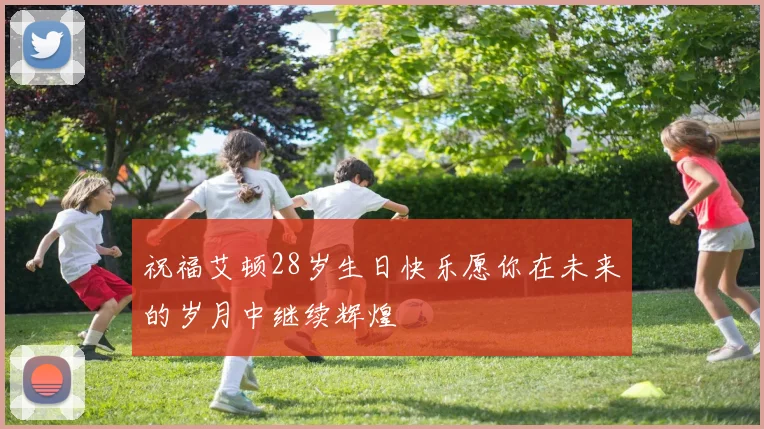祝福艾顿28岁生日快乐愿你在未来的岁月中继续辉煌