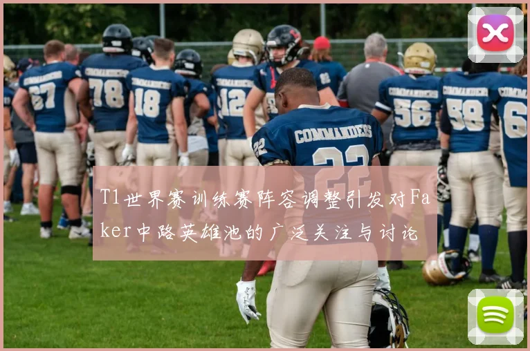 T1世界赛训练赛阵容调整引发对Faker中路英雄池的广泛关注与讨论