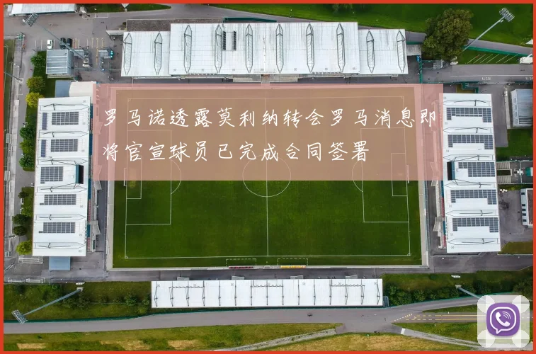 罗马诺透露莫利纳转会罗马消息即将官宣球员已完成合同签署