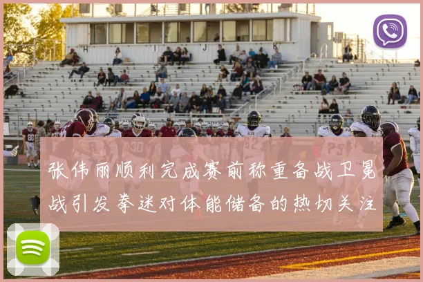 张伟丽顺利完成赛前称重备战卫冕战引发拳迷对体能储备的热切关注